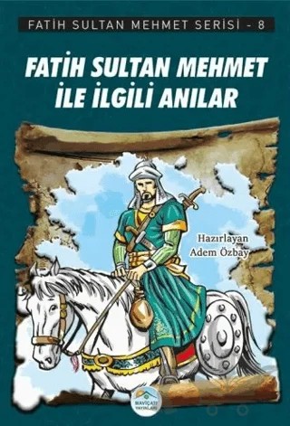 Fatih Sultan Mehmet İle İlgili Anılar - Fatih Sultan Mehmet Serisi 8 – Adem Özbay – Maviçatı Yayınları kitap kapağı