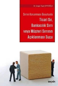 Sırrın Korunması BoyutuylaTicari Sır, Bankacılık Sırrı veya Müşteri Sırrının Açıklanması Suçu – Cengiz Topel Çiftcioğlu – Seçkin Yayıncılık kitap kapağı