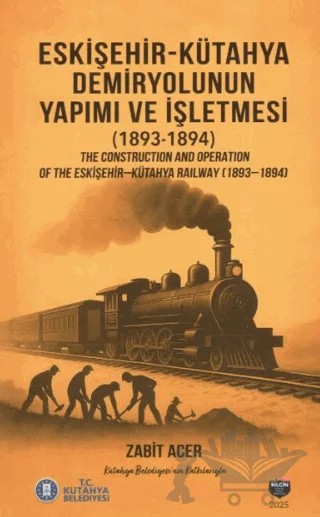 Eskişehir-Kütahya Demiryolunun Yapımı ve İşletmesi(1893-1894) – Zabit Acer – Bilgin Kültür Sanat Yayınları kitap kapağı