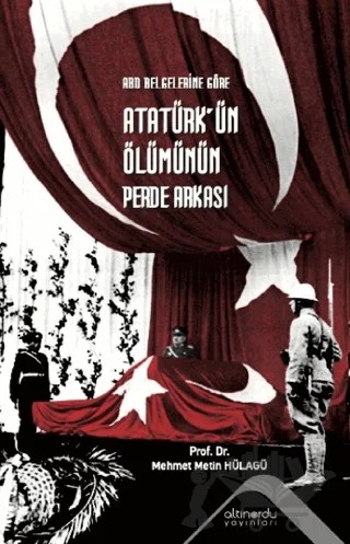 Abd Belgelerine Göre Atatürk’ün Ölümünün Perde Arkası – Mehmet Metin Hülagü – Altınordu Yayınları kitap kapağı
