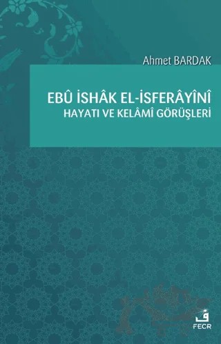 Ebü İshak el-İsferayini Hayatı ve Kelami Görüşleri – Ahmet Bardak – Fecr Yayınları kitap kapağı