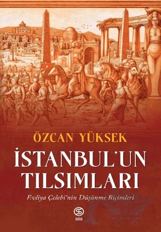 İstanbul’un Tılsımları Evliya Çelebi’nin Düşünme Biçimleri – Özcan Yüksek – Sia Kitap kitap kapağı