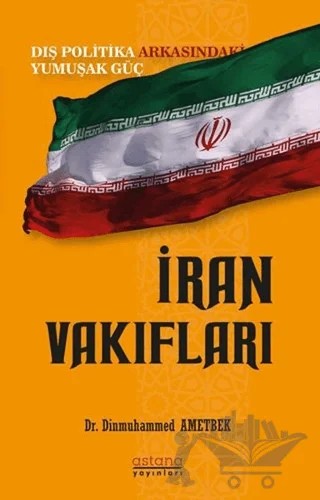 İran Vakıfları: Dış Politika Arkasındaki Yumuşak Güç – Dinmuhammed Ametbek – Astana Yayınları kitap kapağı