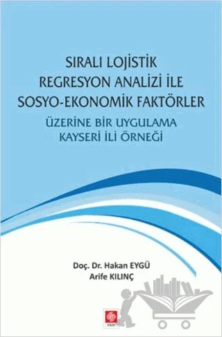 Sıralı Lojistik Regresyon Analizi İle Sosyo-Ekonomik Faktörler Üzerine Bir Uygulama Kayseri İli Örneği – Arife Kılınç, Hakan Eygü – Ekin Basım Yayın kitap kapağı