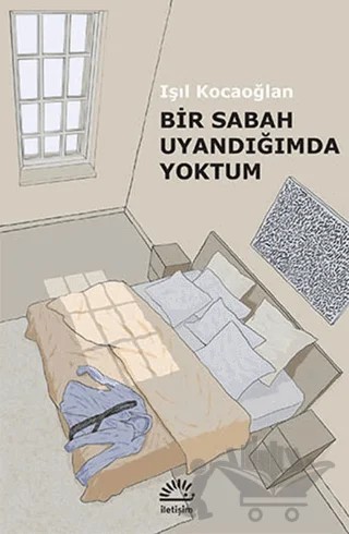 Bir Sabah Uyandığımda Yoktum – Işıl Kocaoğlan – İletişim Yayınevi kitap kapağı