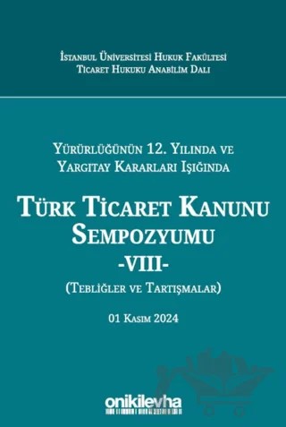 Yürürlüğünün 12. Yılında ve Yargıtay Kararları Işığında Türk Ticaret Kanunu Sempozyumu -VIII- (Tebliğler ve Tartışmalar) 01 Kasım 2024 – Atakan Aydın, Abuzer Kendigelen, Ahmet Furkan Sorkun – On İki Levha Yayınları kitap kapağı