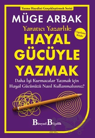 Yaratıcı Yazarlık: Hayal Gücüyle Yazmak - Daha İyi Kurmacalar Yazmak için Hayal Gücünüzü Nasıl Kullanmalısınız? – Müge Arbak – Bireysel Bilgelik Yayınları kitap kapağı