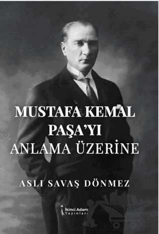 Mustafa Kemal Paşa’yı Anla-ma Üzerine – Aslı Savaş Dönmez – İkinci Adam Yayınları kitap kapağı