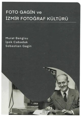 Foto Gagin ve İzmir Fotoğraf Kültürü – Murat Bengisu, İpek Cabadak, Sebastian Gagin – İzmir Ekonomi Üniversitesi Yayınları kitap kapağı