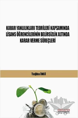 Karar Yanlılıkları Teorileri Kapsamında Lisans Öğrencilerinin Belirsizlik Altında Karar Verme Süreçleri – Tuğba İnci – Astana Yayınları kitap kapağı