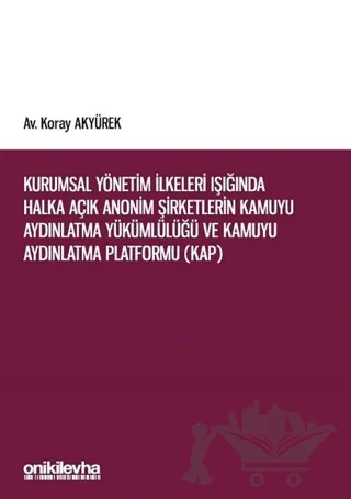Kurumsal Yönetim İlkeleri Işığında Halka Açık Anonim Şirketlerin Kamuyu Aydınlatma Yükümlülüğü ve Kamuyu Aydınlatma Platformu (KAP) – Koray Akyürek – On İki Levha Yayınları kitap kapağı