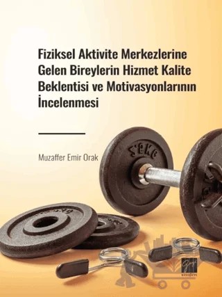 Fiziksel Aktivite Merkezlerine Gelen Bireylerin Hizmet Kalite Beklentisi ve Motivasyonlarının İncelenmesi – Muzaffer Emir Orak – Gazi Kitabevi kitap kapağı