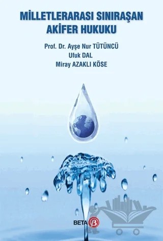 Milletlerarası Sınıraşan Akifer Hukuku – Ayşe Nur Tütüncü, Miray Azaklı Köse, Ufuk Dal – Beta Yayınevi kitap kapağı