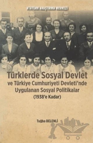 Türklerde Sosyal Devlet ve Türkiye Cumhuriyeti Devleti'nde Uygulanan Sosyal Politikalar (1938'e Kadar) – Tuğba Belenli – Atatürk Araştırma Merkezi kitap kapağı
