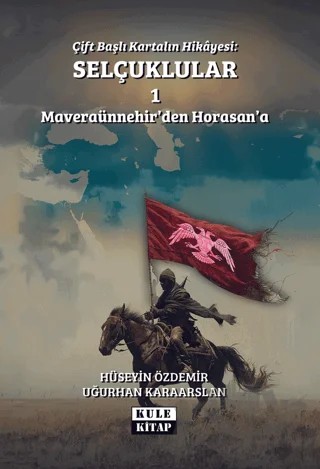 Çift Başlı Kartalın Hikayesi: Selçuklular 1 - Maveraünnehir'den Horasan'a – Hüseyin Özdemir, Uğurhan Karaarslan – Kule Kitap kitap kapağı