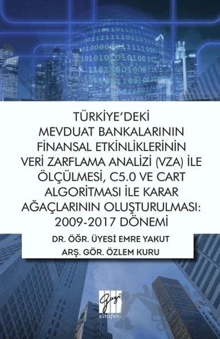 Türkiye'deki Mevduat Bankalarının Finansal Etkinliklerinin Veri Zarflama Analizi (VZA) İle Ölçülmesi C5.0 ve Cart Algoritması İle Karar Ağaçlarının Oluşturulması 2009-2017 Dönemi – Emre Yakut, Özlem Kuru – Gazi Kitabevi kitap kapağı
