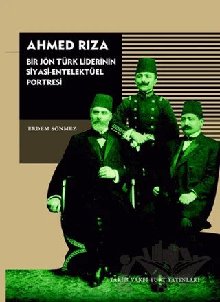 Ahmed Rıza - Bir Jön Türk Liderinin Siyasi-Entelektüel Portresi – Erdem Sönmez – Tarih Vakfı Yurt Yayınları kitap kapağı