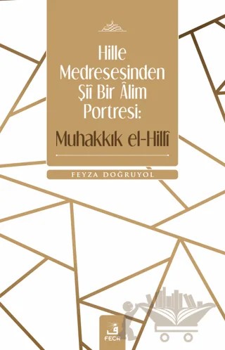 Hille Medresesinden Şii Bir Alim Portresi: Muhakkık el-Hilli – Feyza Doğruyol – Fecr Yayınları kitap kapağı