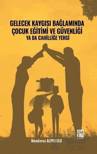 Gelecek Kaygısı Bağlamında Çocuk Eğitimi ve Güvenliği Ya Da Cahilliğe Yergi – Menderes Alpkutlu – Gazi Kitabevi kitap kapağı