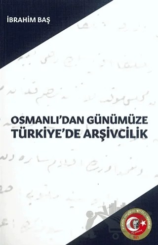 Osmanlı'dan Günümüze Türkiye'de Arşivcilik – İbrahim Baş – Atatürk Araştırma Merkezi kitap kapağı