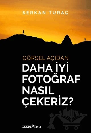 Görsel Açıdan Daha İyi Fotoğraf Nasıl Çekeriz? – Serkan Turaç – YEM Yayın kitap kapağı