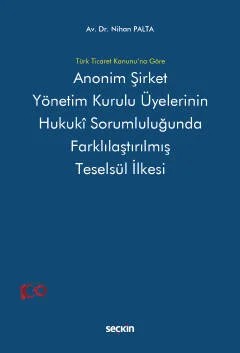 Türk Ticaret Kanunu'na GöreAnonim Şirket Yönetim Kurulu Üyelerinin Hukukî Sorumluluğunda Farklılaştırılmış Teselsül İlkesi – Nihan Palta – Seçkin Yayıncılık kitap kapağı