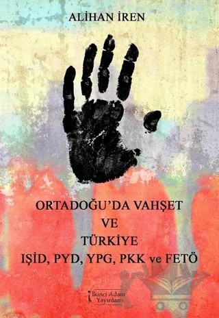 Ortadoğu'da Vahşet ve Türkiye IŞİD, PYD, YPG, PKK, ve FETÖ – Alihan İren – İkinci Adam Yayınları kitap kapağı