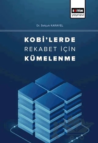Kobi'lerde Rekabet İçin Kümelenme – Selçuk Karayel – Eğitim Yayınevi - Bilimsel Eserler kitap kapağı
