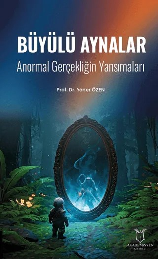 Büyülü Aynalar - Anormal Gerçekliğin Yansımaları – Yener Özen – Akademisyen Kitabevi kitap kapağı