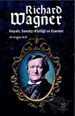 Richard Wagner: Hayatı, Sanatçı Kişiliği ve Eserleri – Ali Doğan Nur – Akademisyen Kitabevi kitap kapağı