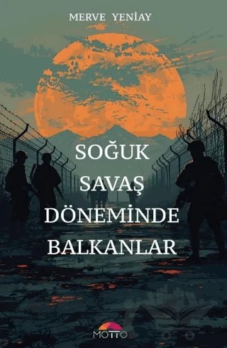 Soğuk Savaş Döneminde Balkanlar – Merve Yeniay – Motto Yayınları kitap kapağı