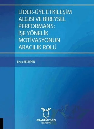 Lider-Üye Etkileşim Algısı ve Bireysel Performans: İşe Yönelik Motivasyonun Aracılık Rolü – Enes Beltekin – Akademisyen Kitabevi kitap kapağı