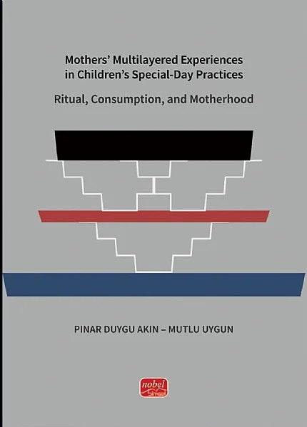 Mothers’ Multilayered Experiences i̇n Children’s Special-Day Practices: Ritual, Consumption, and Motherhood – Pınar Duygu Akın, Mutlu Uygun – Nobel Bilimsel Eserler kitap kapağı