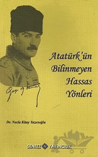 Atatürk’ün Bilinmeyen Hassas Yönleri – Necla Kitay Yazıcıoğlu – Sentez Yayınları kitap kapağı