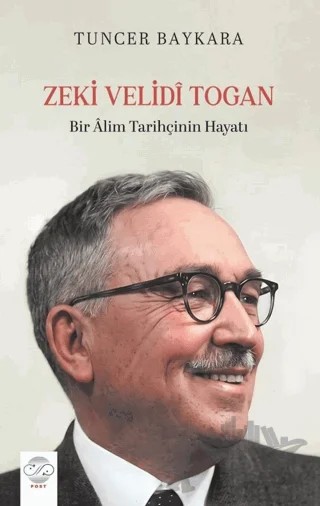 Zeki Velidi Togan - Bir Alim Tarihçinin Hayatı – Tuncer Baykara – Post Yayınevi kitap kapağı