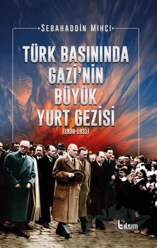 Türk Basınında Gazi’nin Büyük Yurt Gezisi (1930-1931) – Sebahaddin Mıhçı – Tılsım Yayınevi kitap kapağı