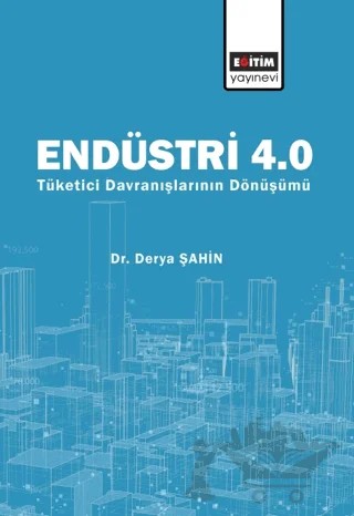 Endüstri 4.0 - Tüketici Davranışlarının Dönüşümü – Derya Şahin – Eğitim Yayınevi - Bilimsel Eserler kitap kapağı