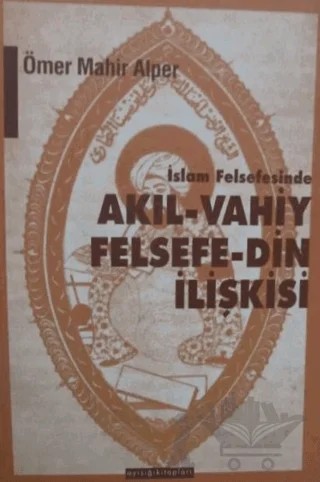 İslam Felsefesinde Akıl - Vahiy Felsefe - Din İlişkisi Kindi, Farabi, İbn Sina Örneği – Ömer Mahir Alper – Ayışığı Kitapları kitap kapağı