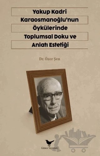 Yakup Kadri Karaosmanoğlu'nun Öykülerinde Toplumsal Doku ve Anlatı Estetiği – Özer Şen – Günce Yayınları kitap kapağı