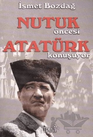 Nutuk Öncesi Atatürk Konuşuyor – İsmet Bozdağ, Mahmut Soydan – Truva Yayınları kitap kapağı