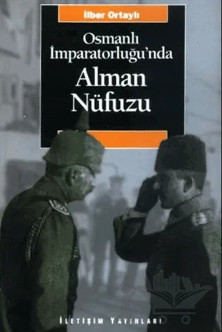 Osmanlı İmparatorluğu’nda Alman Nüfuzu – İlber Ortaylı – İletişim Yayınevi kitap kapağı