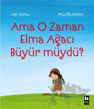 Ama O Zaman Elma Ağacı Büyür müydü? – Ale Abreu, Priscilla Kellen – Bilgi Yayınevi kitap kapağı