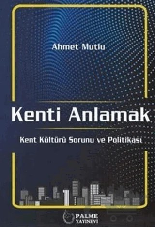 Kenti Anlamak – Ahmet Mutlu – Palme Yayıncılık kitap kapağı