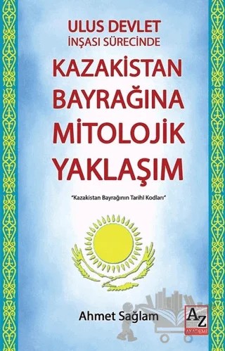 Ulus Devlet İnşası Sürecinde Kazakistan Bayrağına Mitolojik Yaklaşım – Ahmet Sağlam – AZ Akademi kitap kapağı