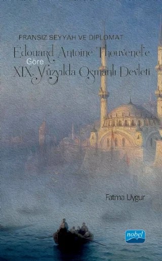 Fransız Seyyah ve Diplomat Édouard Antoine Thouvenel’e Göre XIX. Yüzyılda OSMANLI DEVLETİ – Fatma Uygur – Nobel Akademik Yayıncılık kitap kapağı