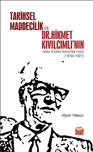 Tarihsel Maddecilik ve Dr. Hikmet Kıvılcımlı’nın Tarih Tezi’nin Siyasetine Etkisi (1950-1971) – Alper Yılmaz – Nobel Bilimsel Eserler kitap kapağı