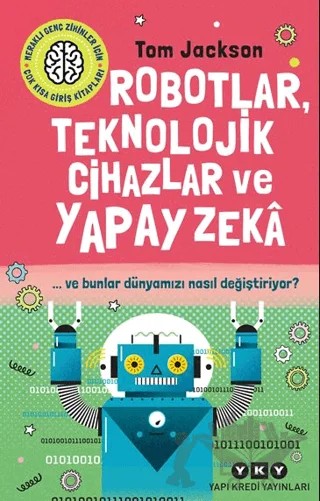 Robotlar, Teknolojik Cihazlar ve Yapay Zeka ve Bunlar Dünyamızı Nasıl Değiştiriyor? – Tom Jackson – Yapı Kredi Yayınları kitap kapağı