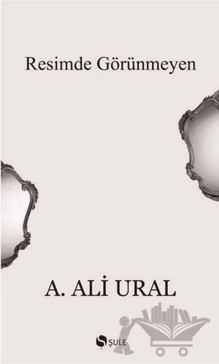 Resimde Görünmeyen – A. Ali Ural – Şule Yayınları kitap kapağı