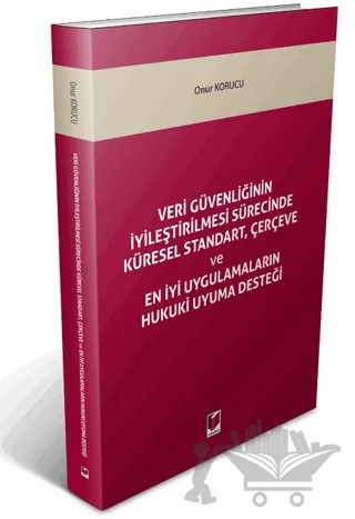 Veri Güvenliğinin İyileştirilmesi Sürecinde Küresel Standart, Çerçeve ve En İyi Uygulamaların Hukuki Uyuma Desteği – Onur Korucu – Adalet Yayınevi kitap kapağı