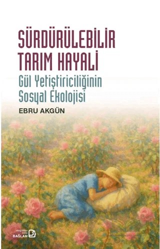 Sürdürülebilir Tarım Hayali/ Gül Yetiştiriciliğinin Sosyal Ekolojisi – Ebru Akgün – Bağlam Yayınları kitap kapağı
